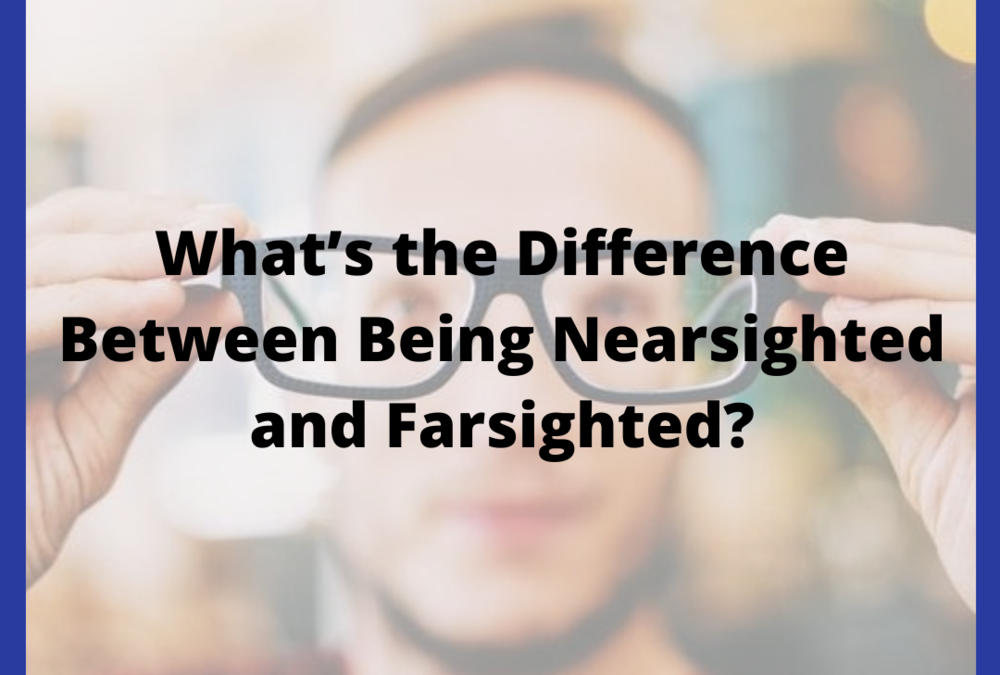 What’s the Difference Between Being Nearsighted and Farsighted?